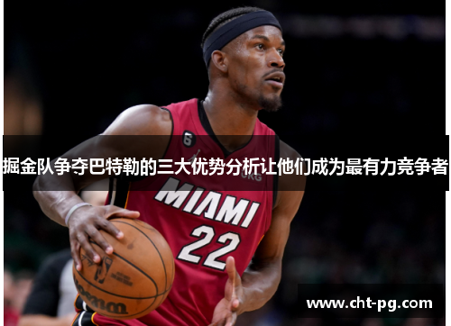 掘金队争夺巴特勒的三大优势分析让他们成为最有力竞争者