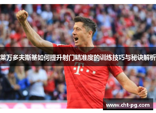 莱万多夫斯基如何提升射门精准度的训练技巧与秘诀解析