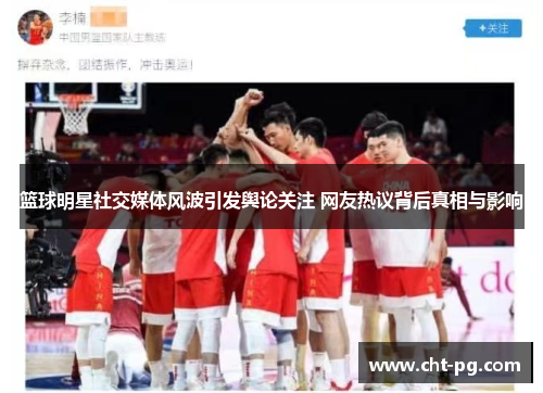 篮球明星社交媒体风波引发舆论关注 网友热议背后真相与影响