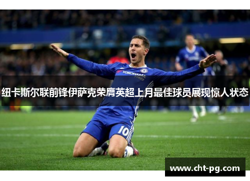 纽卡斯尔联前锋伊萨克荣膺英超上月最佳球员展现惊人状态