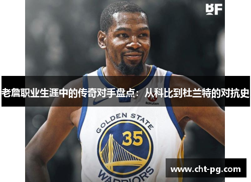 老詹职业生涯中的传奇对手盘点：从科比到杜兰特的对抗史
