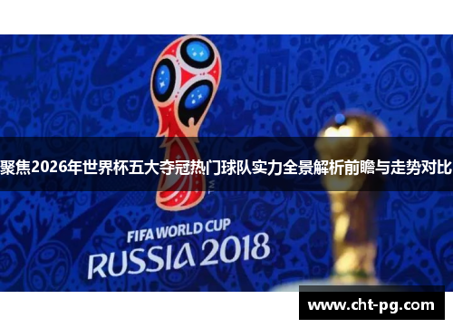 聚焦2026年世界杯五大夺冠热门球队实力全景解析前瞻与走势对比
