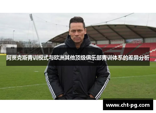 阿贾克斯青训模式与欧洲其他顶级俱乐部青训体系的差异分析