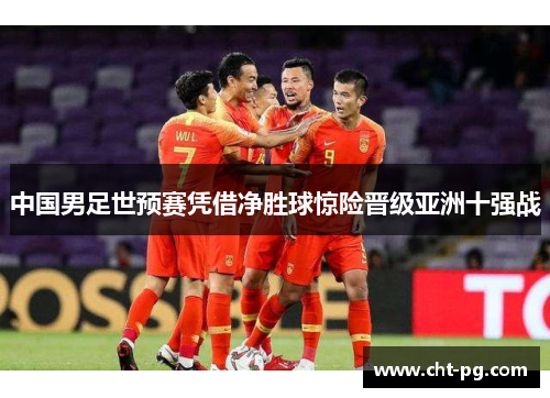 中国男足世预赛凭借净胜球惊险晋级亚洲十强战