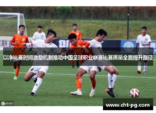 以净比赛时间激励机制推动中国足球职业联赛比赛质量全面提升路径