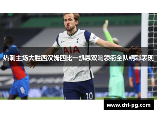 热刺主场大胜西汉姆四比一凯恩双响领衔全队精彩表现 热刺主场大胜西汉姆四比一凯恩双响领衔全队精彩表现