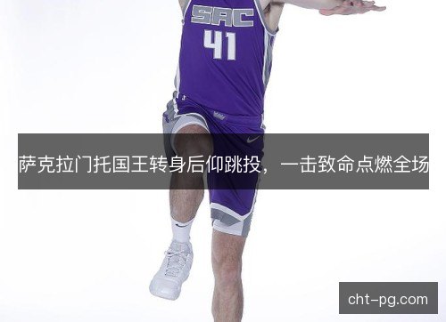 萨克拉门托国王转身后仰跳投，一击致命点燃全场